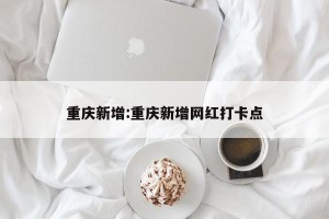 重庆新增:重庆新增网红打卡点