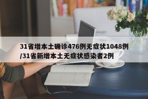 31省增本土确诊476例无症状1048例/31省新增本土无症状感染者2例