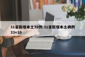 31省新增本土39例:31省新增本土病例33+10