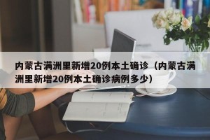 内蒙古满洲里新增20例本土确诊（内蒙古满洲里新增20例本土确诊病例多少）