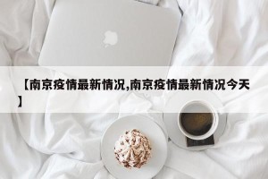 【南京疫情最新情况,南京疫情最新情况今天】