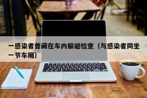 一感染者曾藏在车内躲避检查（与感染者同坐一节车厢）