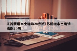 江苏新增本土确诊20例/江苏新增本土确诊病例40例