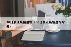 30日浙江疫情速报（30日浙江疫情速报今天）