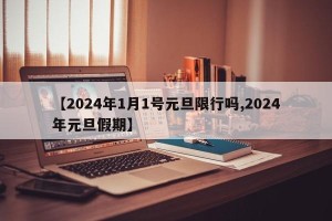 【2024年1月1号元旦限行吗,2024年元旦假期】