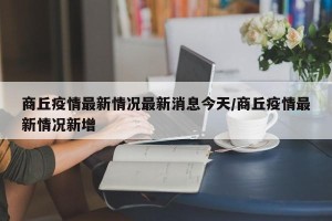 商丘疫情最新情况最新消息今天/商丘疫情最新情况新增
