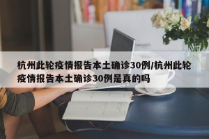 杭州此轮疫情报告本土确诊30例/杭州此轮疫情报告本土确诊30例是真的吗