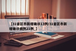 【31省区市新增确诊13例/31省区市新增确诊病例21例_】