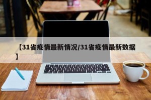 【31省疫情最新情况/31省疫情最新数据】