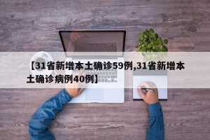 【31省新增本土确诊59例,31省新增本土确诊病例40例】