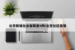 北京新增社会面筛查9例/北京社区疫情