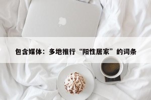 包含媒体：多地推行“阳性居家”的词条