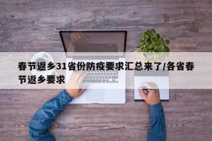 春节返乡31省份防疫要求汇总来了/各省春节返乡要求