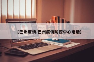 【巴州疫情,巴州疫情防控中心电话】