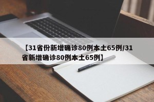 【31省份新增确诊80例本土65例/31省新增确诊80例本土65例】