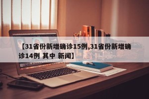 【31省份新增确诊15例,31省份新增确诊14例 其中 新闻】