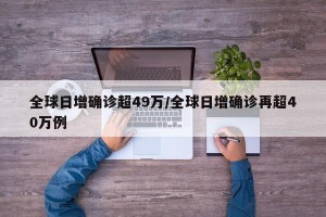 全球日增确诊超49万/全球日增确诊再超40万例