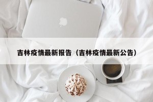 吉林疫情最新报告（吉林疫情最新公告）