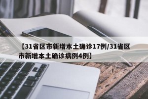 【31省区市新增本土确诊17例/31省区市新增本土确诊病例4例】