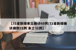 【31省新增本土确诊68例/31省新增确诊病例71例 本土31例】