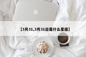 【3月31,3月31日是什么星座】