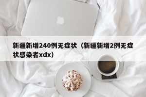 新疆新增240例无症状（新疆新增2例无症状感染者xdx）