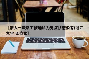 【浙大一教职工被确诊为无症状感染者/浙江大学 无症状】