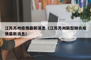 江苏苏州疫情最新消息（江苏苏州新型肺炎疫情最新消息）