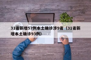 31省新增57例本土确诊涉9省（31省新增本土确诊93例）