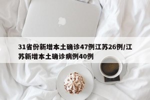 31省份新增本土确诊47例江苏26例/江苏新增本土确诊病例40例