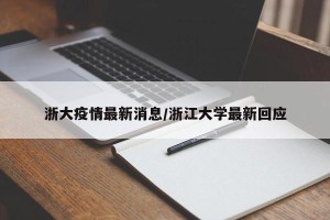 浙大疫情最新消息/浙江大学最新回应