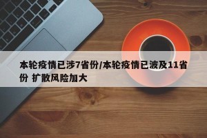 本轮疫情已涉7省份/本轮疫情已波及11省份 扩散风险加大