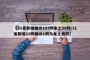 【31省新增确诊107例本土90例/31省新增10例确诊1例为本土病例】