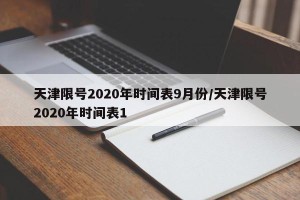 天津限号2020年时间表9月份/天津限号2020年时间表1