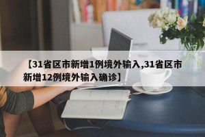 【31省区市新增1例境外输入,31省区市新增12例境外输入确诊】