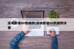 深圳新增60例病例/深圳新增60例病例详情