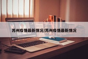 苏州疫情最新情况/苏州疫情最新情况
