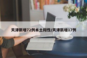 天津新增72例本土阳性/天津新增17例