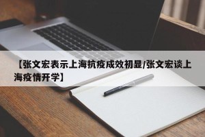 【张文宏表示上海抗疫成效初显/张文宏谈上海疫情开学】