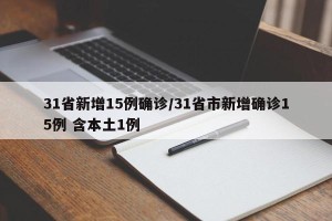 31省新增15例确诊/31省市新增确诊15例 含本土1例