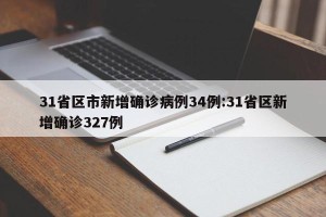 31省区市新增确诊病例34例:31省区新增确诊327例