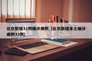 北京新增31例确诊病例（北京新增本土确诊病例33例）