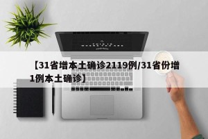 【31省增本土确诊2119例/31省份增1例本土确诊】