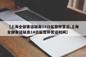 【上海全部客运站自14日起暂停营运,上海全部客运站自14日起暂停营运时间】