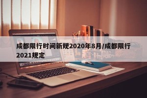 成都限行时间新规2020年8月/成都限行2021规定