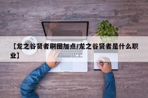 【龙之谷贤者刷图加点/龙之谷贤者是什么职业】
