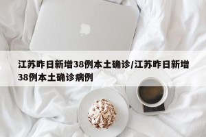 江苏昨日新增38例本土确诊/江苏昨日新增38例本土确诊病例