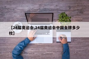 【24届奥运会,24届奥运会中国金牌多少枚】
