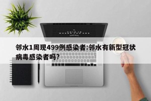 邻水1周现499例感染者:邻水有新型冠状病毒感染者吗?