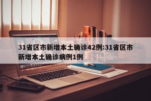 31省区市新增本土确诊42例:31省区市新增本土确诊病例1例
